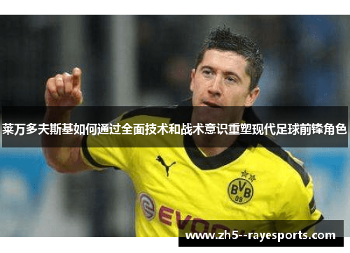 莱万多夫斯基如何通过全面技术和战术意识重塑现代足球前锋角色