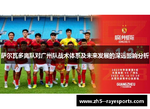 萨尔瓦多离队对广州队战术体系及未来发展的深远影响分析