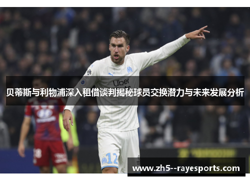 贝蒂斯与利物浦深入租借谈判揭秘球员交换潜力与未来发展分析