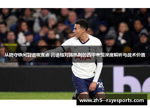 从防守铁闸到进攻支点 吕迪格对阵热刺的西甲表现深度解析与战术价值