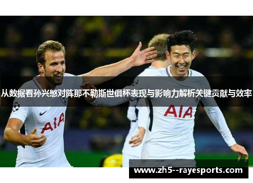 从数据看孙兴慜对阵那不勒斯世俱杯表现与影响力解析关键贡献与效率