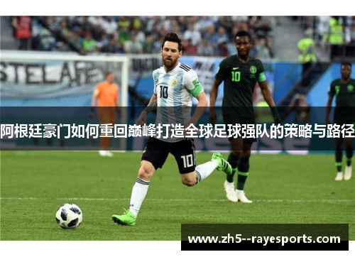 阿根廷豪门如何重回巅峰打造全球足球强队的策略与路径