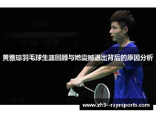 黄雅琼羽毛球生涯回顾与她震撼退出背后的原因分析 黄雅琼羽毛球生涯回顾与她震撼退出背后的原因分析