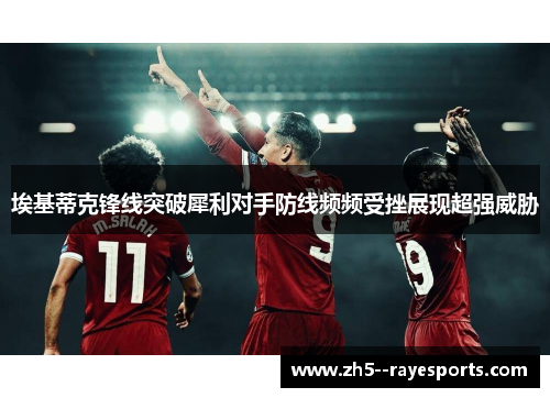 埃基蒂克锋线突破犀利对手防线频频受挫展现超强威胁