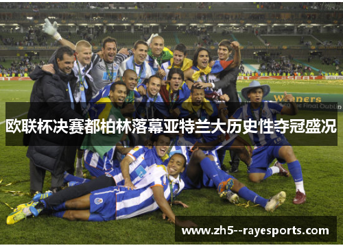 欧联杯决赛都柏林落幕亚特兰大历史性夺冠盛况 欧联杯决赛都柏林落幕亚特兰大历史性夺冠盛况