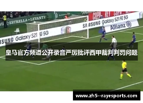 皇马官方频道公开录音严厉批评西甲裁判判罚问题