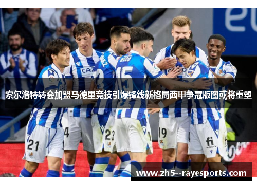 索尔洛特转会加盟马德里竞技引爆锋线新格局西甲争冠版图或将重塑