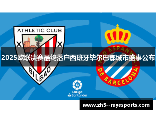 2025欧联决赛最终落户西班牙毕尔巴鄂城市盛事公布 2025欧联决赛最终落户西班牙毕尔巴鄂城市盛事公布
