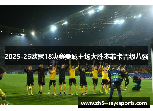 2025-26欧冠18决赛曼城主场大胜本菲卡晋级八强 2025-26欧冠18决赛曼城主场大胜本菲卡晋级八强