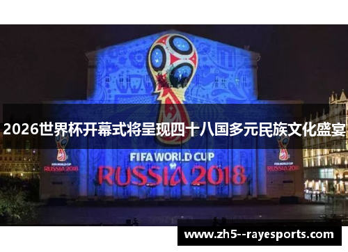 2026世界杯开幕式将呈现四十八国多元民族文化盛宴 2026世界杯开幕式将呈现四十八国多元民族文化盛宴