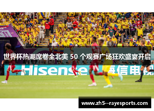 世界杯热潮席卷全北美 50 个观赛广场狂欢盛宴开启 世界杯热潮席卷全北美 50 个观赛广场狂欢盛宴开启