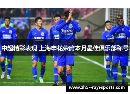 中超精彩表现 上海申花荣膺本月最佳俱乐部称号 中超精彩表现 上海申花荣膺本月最佳俱乐部称号