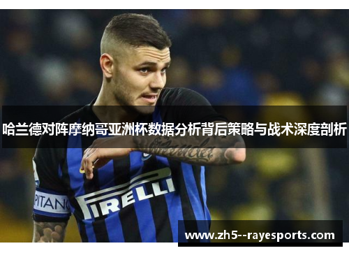 哈兰德对阵摩纳哥亚洲杯数据分析背后策略与战术深度剖析