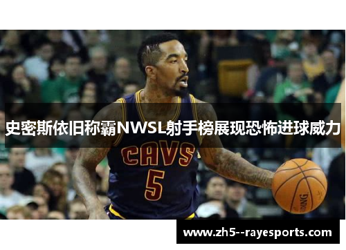 史密斯依旧称霸NWSL射手榜展现恐怖进球威力 史密斯依旧称霸NWSL射手榜展现恐怖进球威力