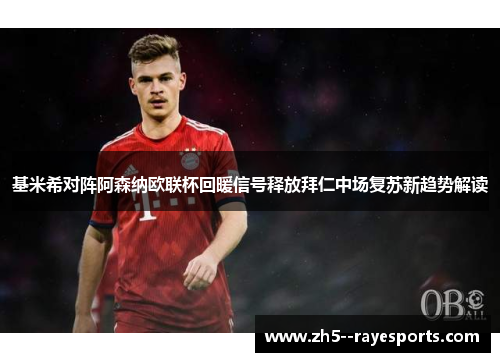 基米希对阵阿森纳欧联杯回暖信号释放拜仁中场复苏新趋势解读