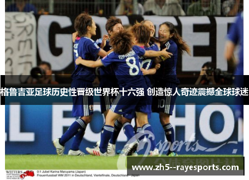 格鲁吉亚足球历史性晋级世界杯十六强 创造惊人奇迹震撼全球球迷