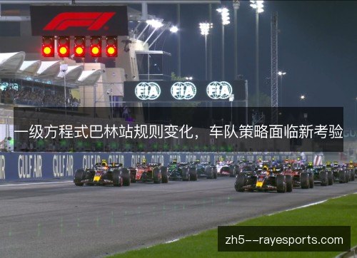 一级方程式巴林站规则变化,车队策略面临新考验 一级方程式巴林站规则变化,车队策略面临新考验